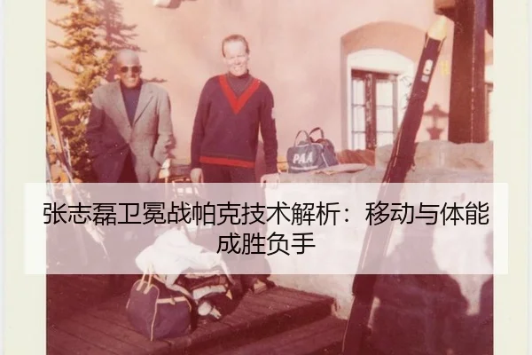 张志磊卫冕战帕克技术解析：移动与体能成胜负手